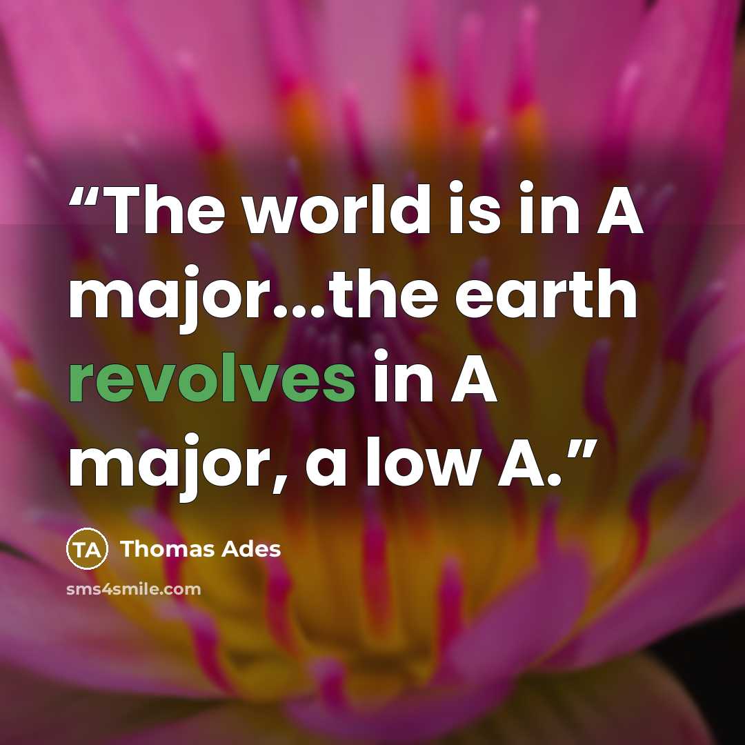 “The world is in A major...the earth revolves in A major, a low A.” quote by Thomas Ades
