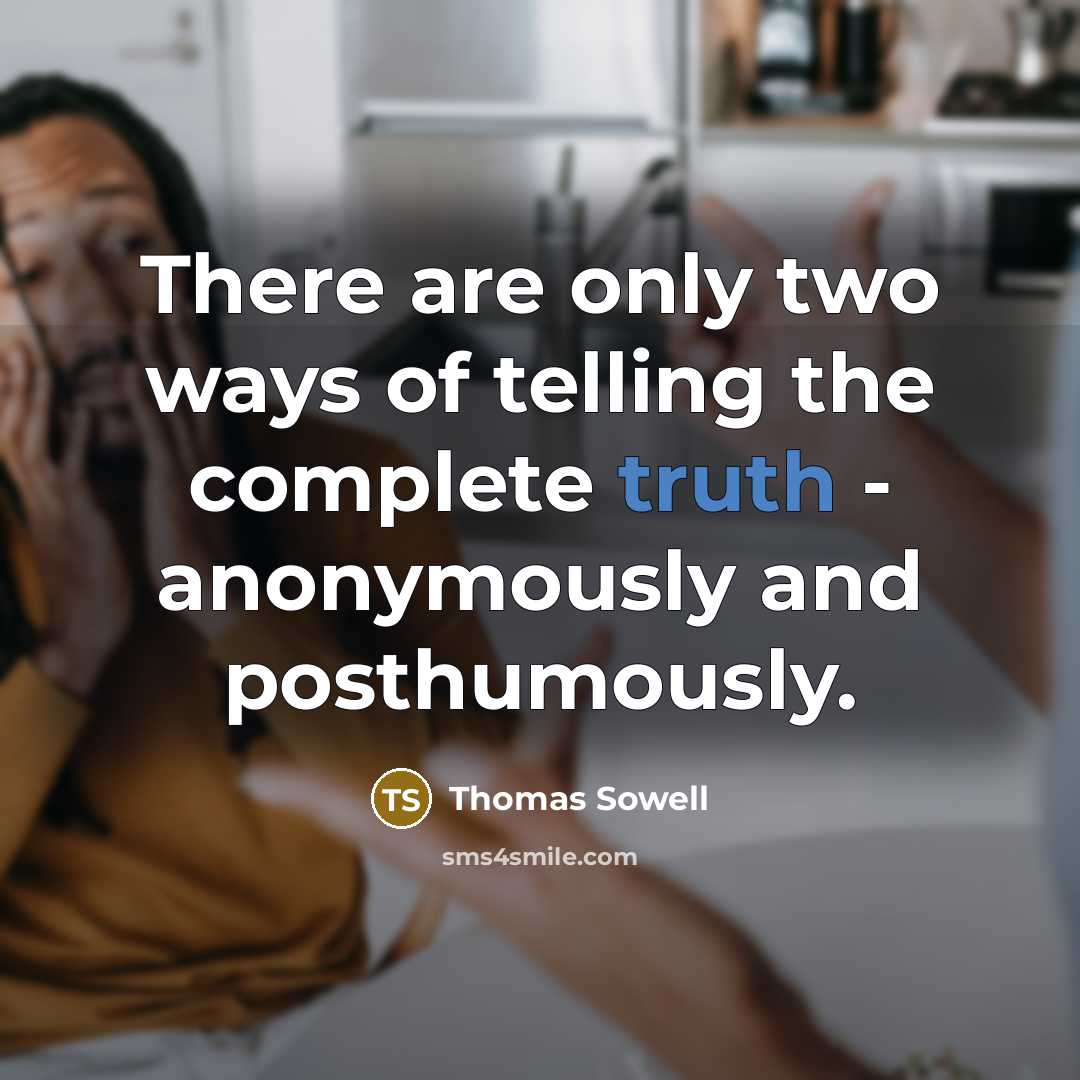 “There are only two ways of telling the complete truth - anonymously and posthumously.” quote by Thomas Sowell