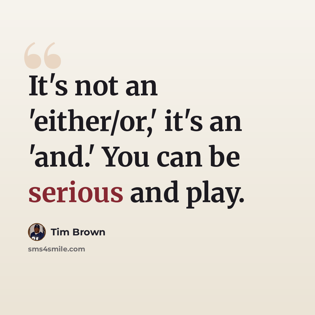 “It's not an 'either/or,' it's an 'and.' You can be serious and play.” quote by Tim Brown