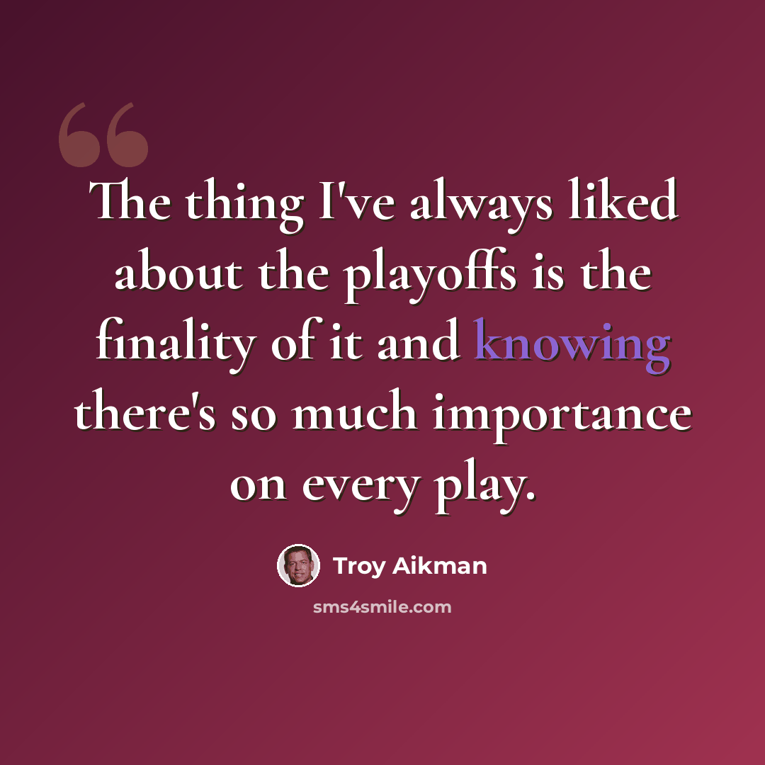 “The thing I've always liked about the playoffs is the finality of it and knowing there's so much importance on every play.” quote by Troy Aikman