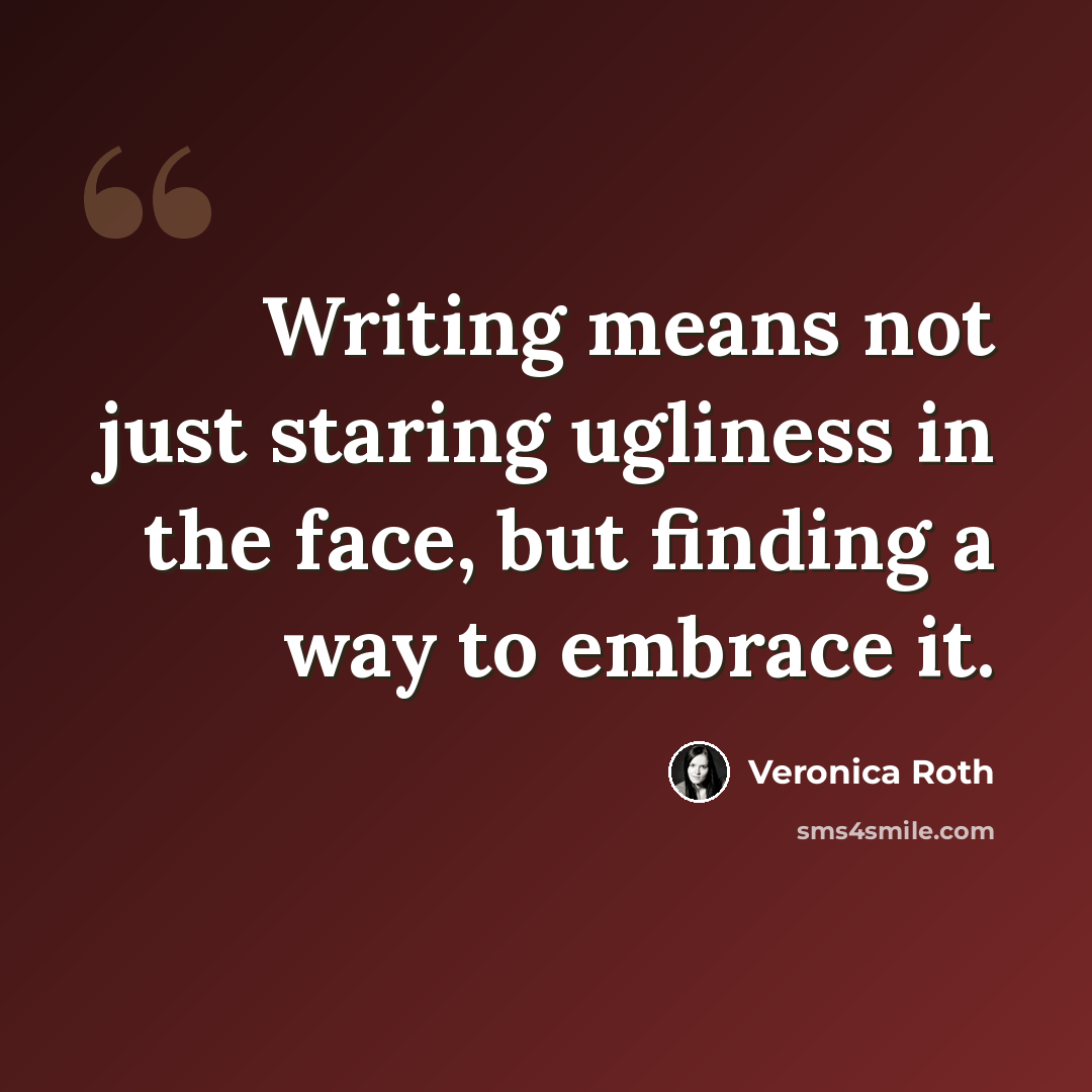 “Writing means not just staring ugliness in the face, but finding a way to embrace it.” quote by Veronica Roth