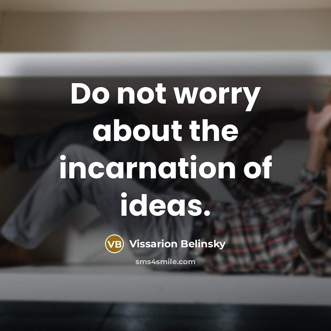 “Do not worry about the incarnation of ideas.” quote by Vissarion Belinsky