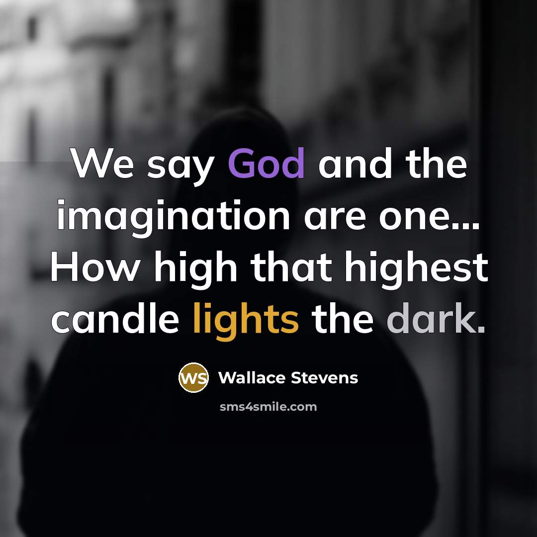 “We say God and the imagination are one... How high that highest candle lights the dark.” quote by Wallace Stevens