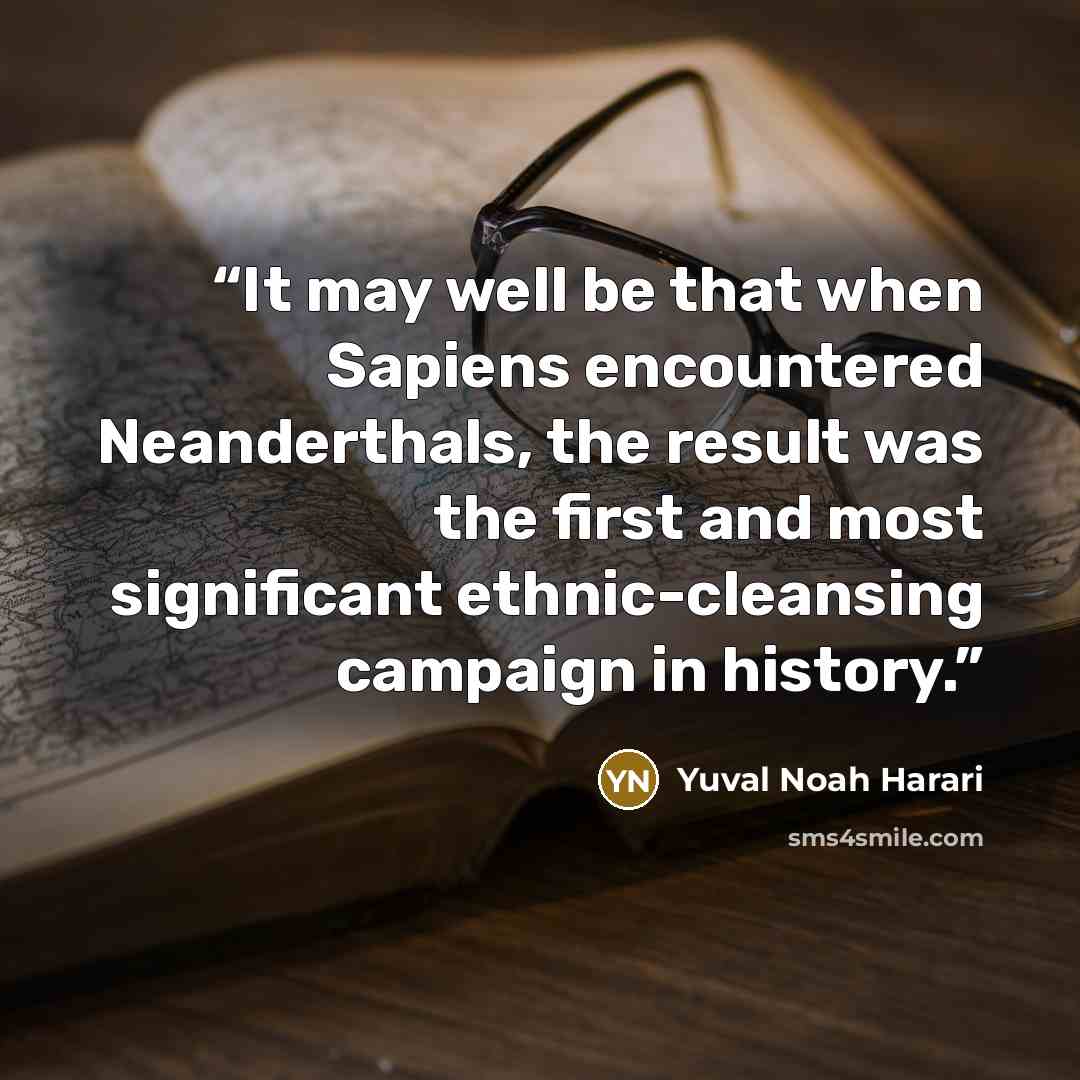 “It may well be that when Sapiens encountered Neanderthals, the result was the first and most significant ethnic-cleansing campaign in history.” quote by Yuval Noah Harari