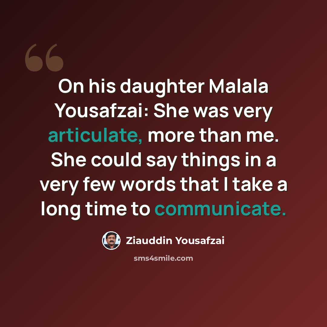“On his daughter Malala Yousafzai: She was very articulate, more than me. She could say things in a very few words that I take a long time to communicate.” quote by Ziauddin Yousafzai
