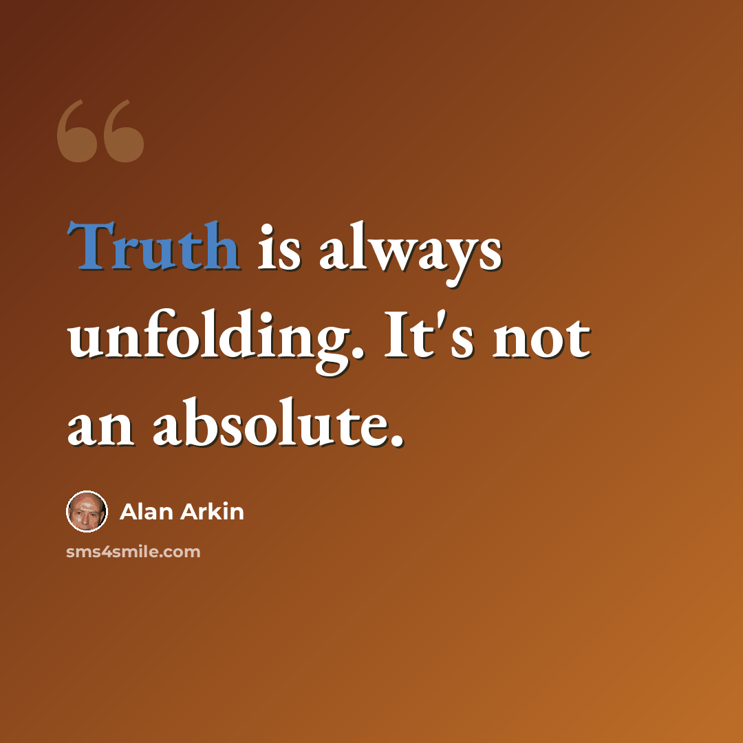“Truth is always unfolding. It's not an absolute.” quote by Alan Arkin