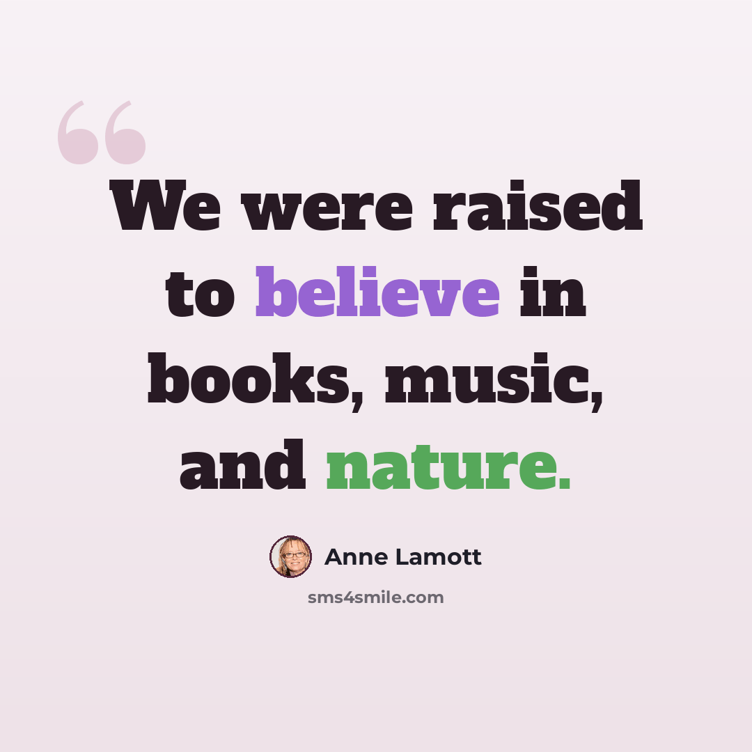 “We were raised to believe in books, music, and nature.” quote by Anne Lamott