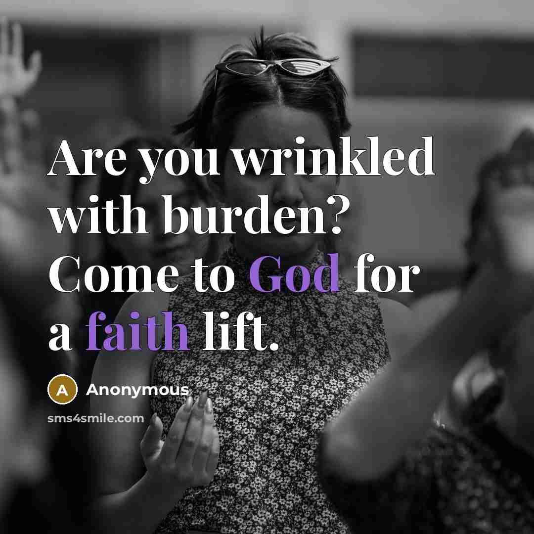 “Are you wrinkled with burden? Come to God for a faith lift.” quote by Anonymous