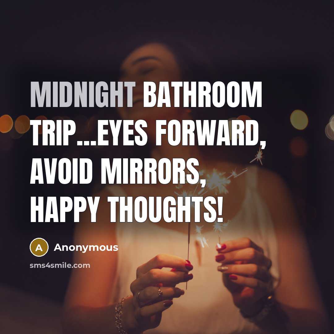 “Midnight bathroom trip...eyes forward, avoid mirrors, happy thoughts!” quote by Anonymous