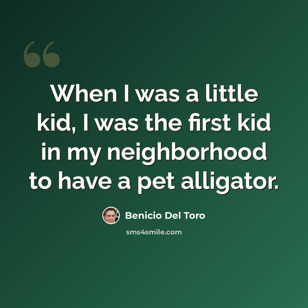 “When I was a little kid, I was the first kid in my neighborhood to have a pet alligator.” quote by Benicio Del Toro