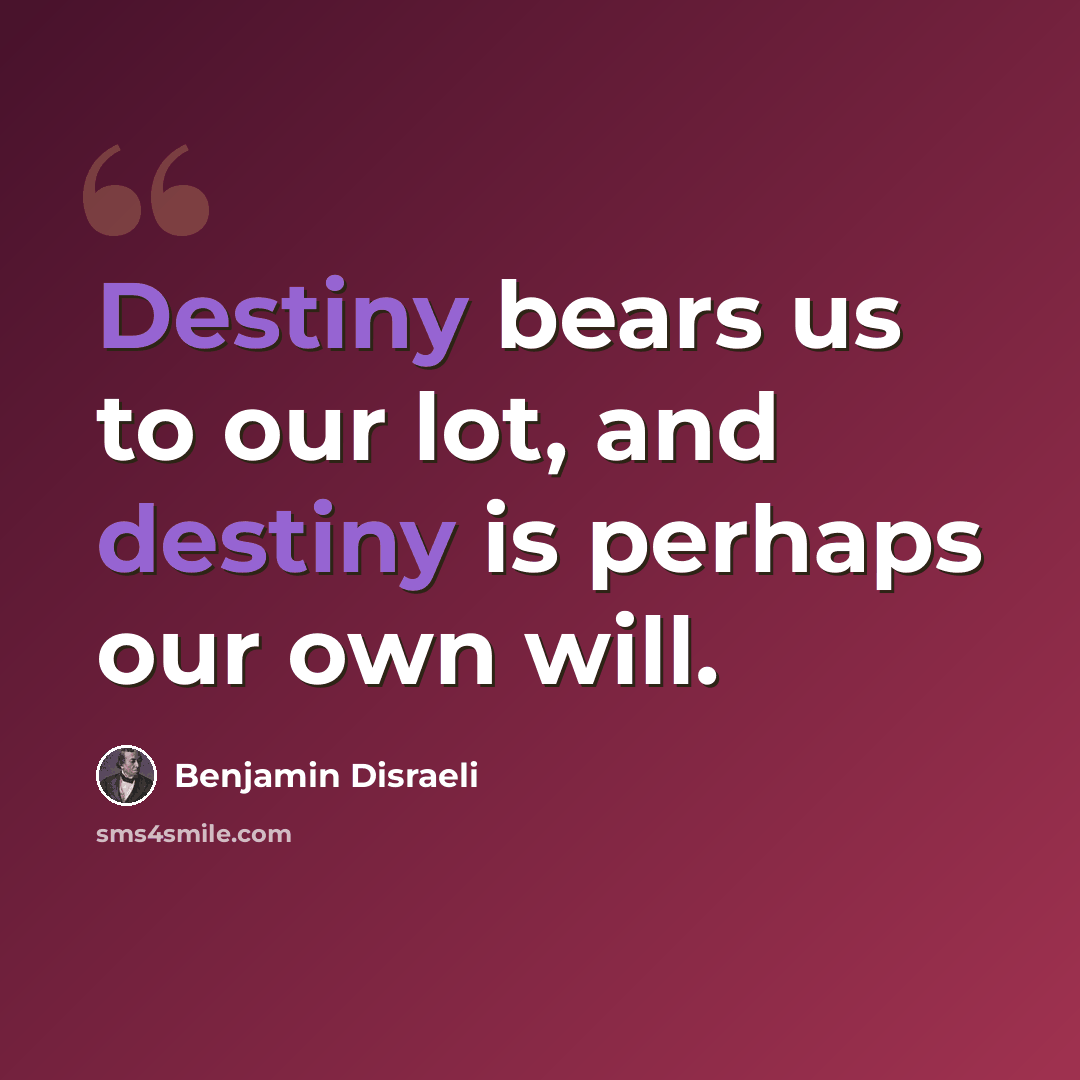 “Destiny bears us to our lot, and destiny is perhaps our own will.” quote by Benjamin Disraeli