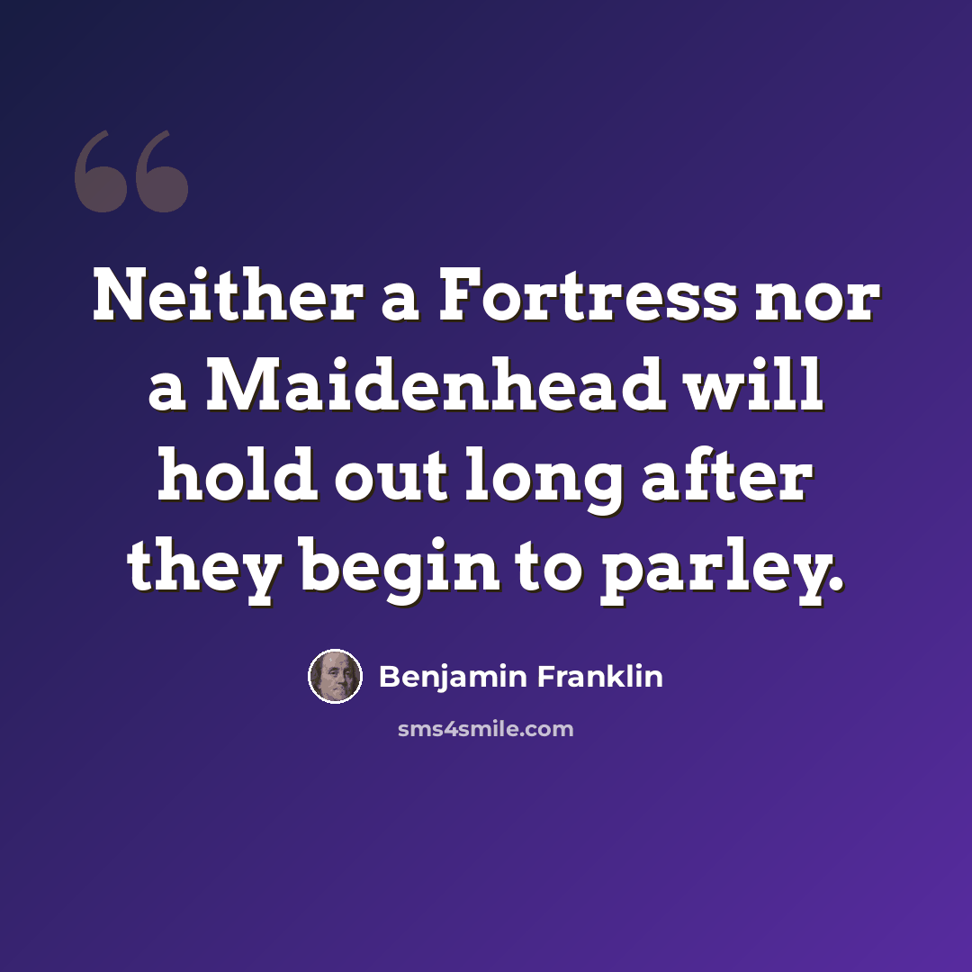 “Neither a Fortress nor a Maidenhead will hold out long after they begin to parley.” quote by Benjamin Franklin