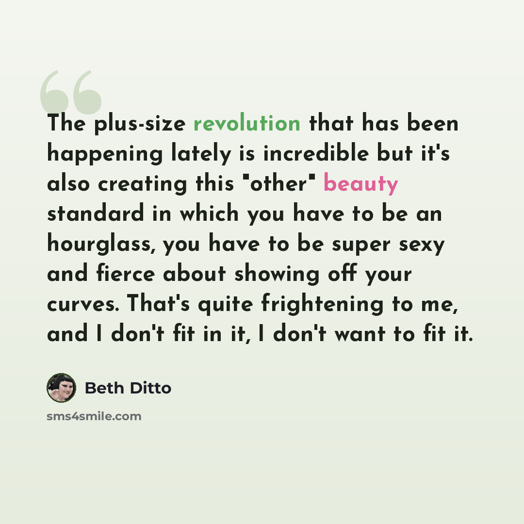“The plus-size revolution that has been happening lately is incredible but it's also creating this "other" beauty standard in which you have to be an hourglass, you have to be super sexy and fierce about showing off your curves. That's quite frightening to me, and I don't fit in it, I don't want to…” quote by Beth Ditto
