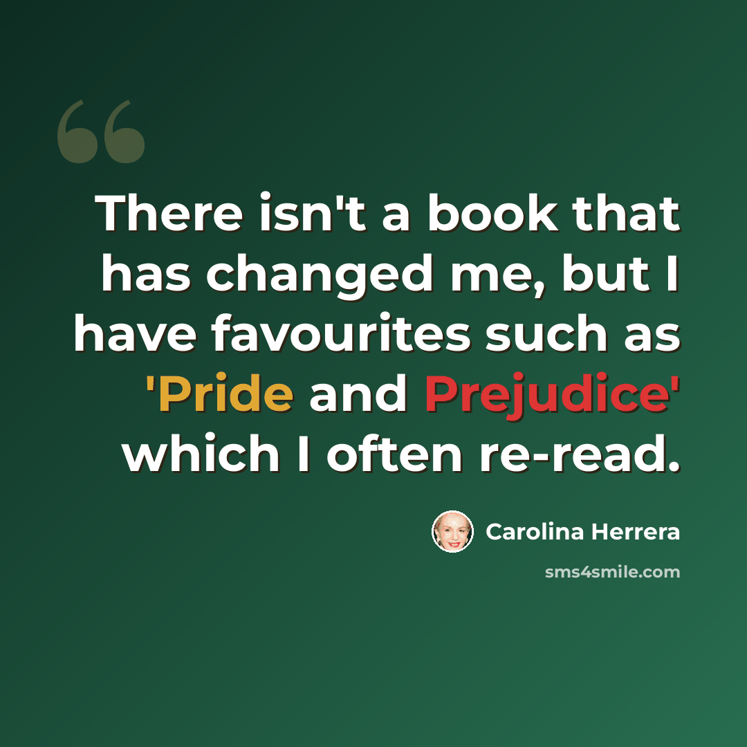 “There isn't a book that has changed me, but I have favourites such as 'Pride and Prejudice' which I often re-read.” quote by Carolina Herrera