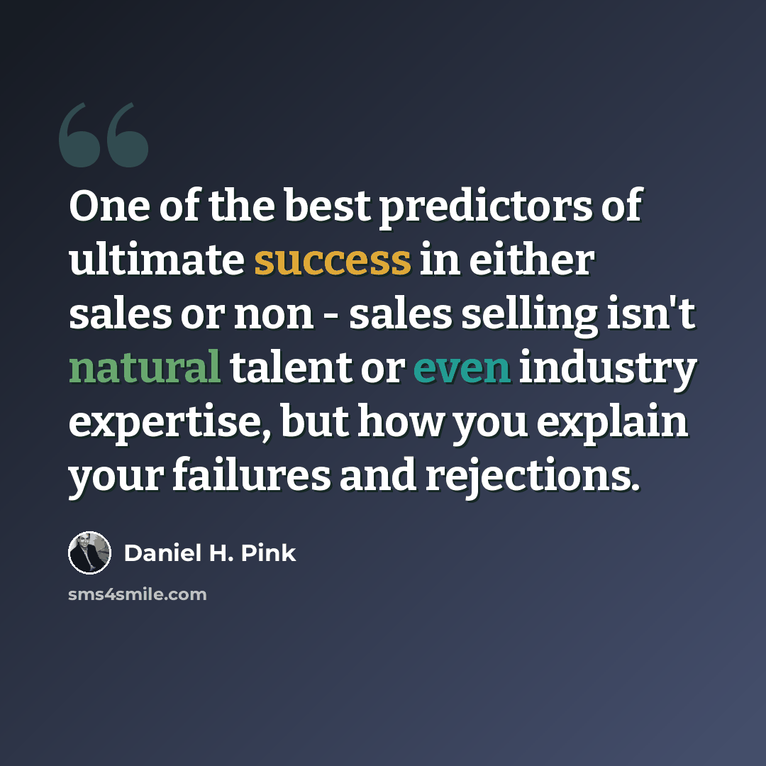 “One of the best predictors of ultimate success in either sales or non - sales selling isn't natural talent or even industry expertise, but how you explain your failures and rejections.” quote by Daniel H. Pink