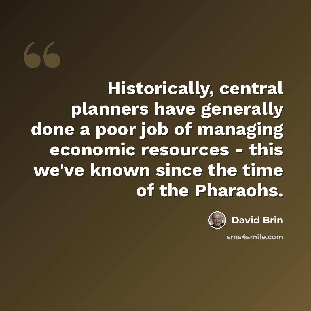 “Historically, central planners have generally done a poor job of managing economic resources - this we've known since the time of the Pharaohs.” quote by David Brin