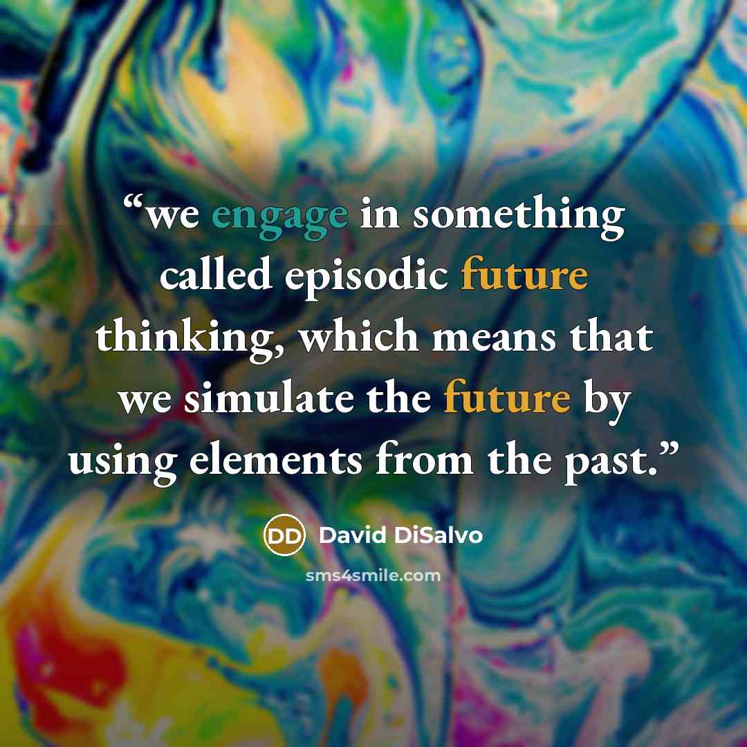 “we engage in something called episodic future thinking, which means that we simulate the future by using elements from the past.” quote by David DiSalvo