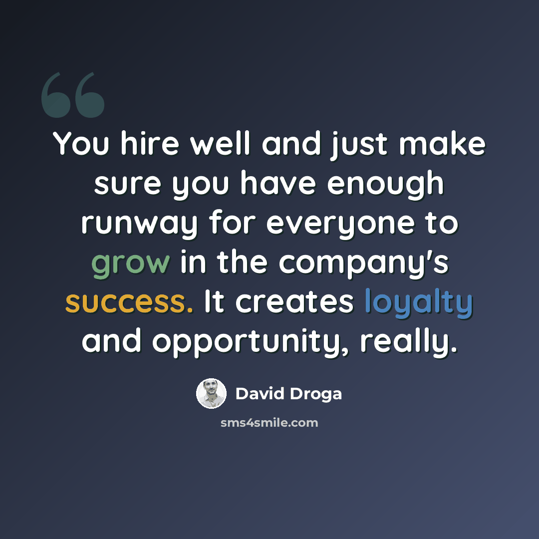 “You hire well and just make sure you have enough runway for everyone to grow in the company's success. It creates loyalty and opportunity, really.” quote by David Droga