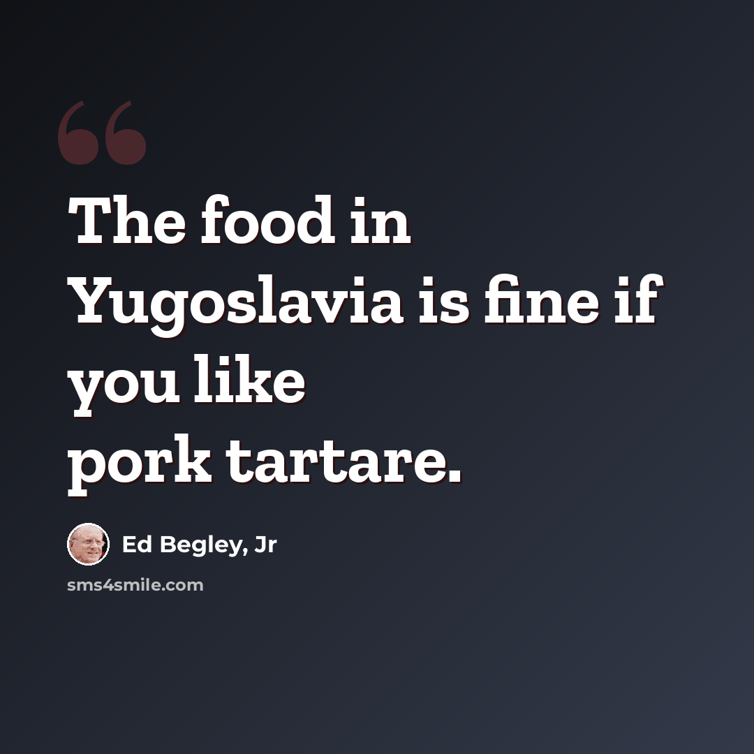 “The food in Yugoslavia is fine if you like pork tartare.” quote by Ed Begley, Jr