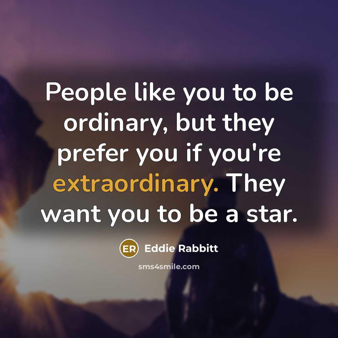 “People like you to be ordinary, but they prefer you if you're extraordinary. They want you to be a star.” quote by Eddie Rabbitt