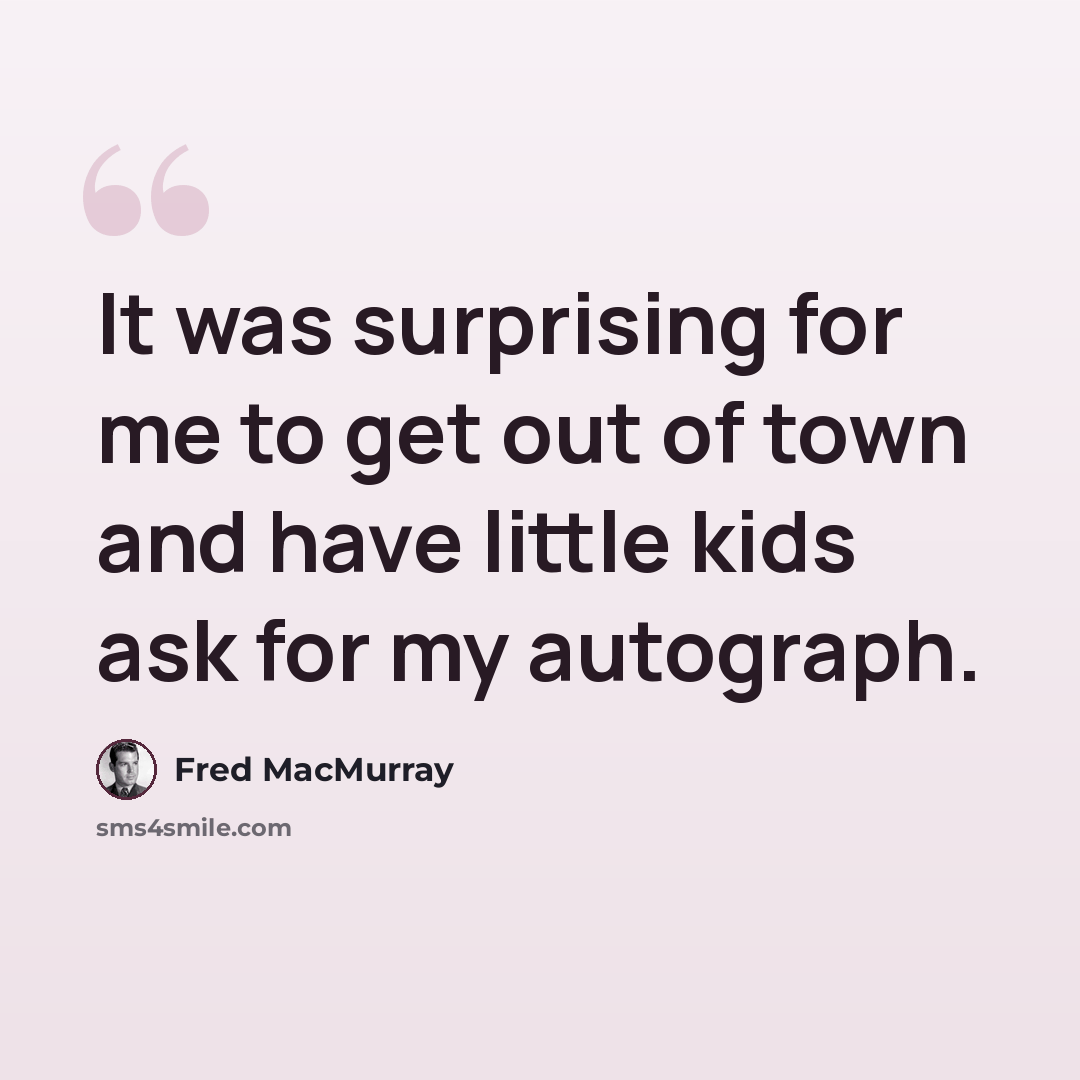 “It was surprising for me to get out of town and have little kids ask for my autograph.” quote by Fred MacMurray