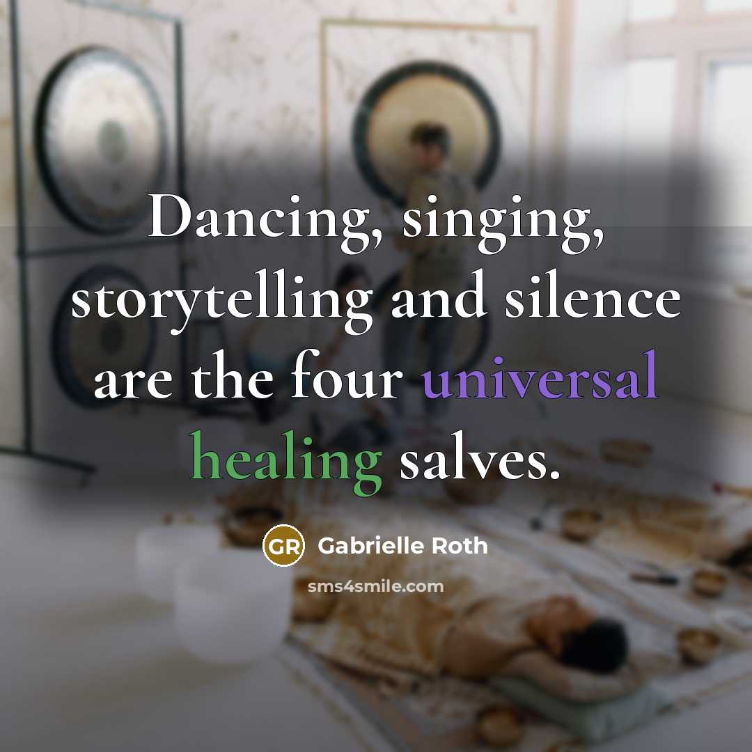 “Dancing, singing, storytelling and silence are the four universal healing salves.” quote by Gabrielle Roth