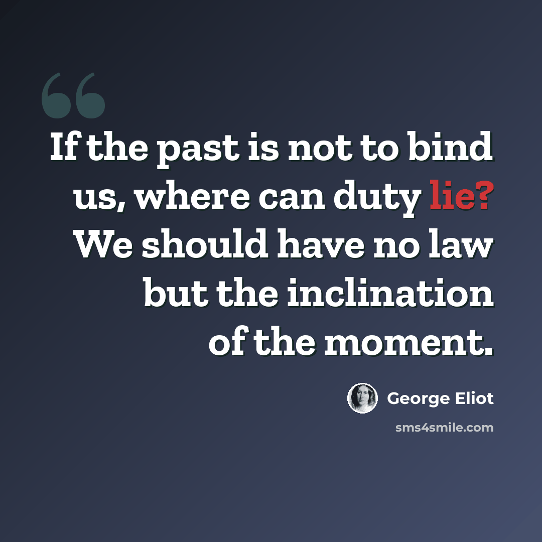 “If the past is not to bind us, where can duty lie? We should have no law but the inclination of the moment.” quote by George Eliot