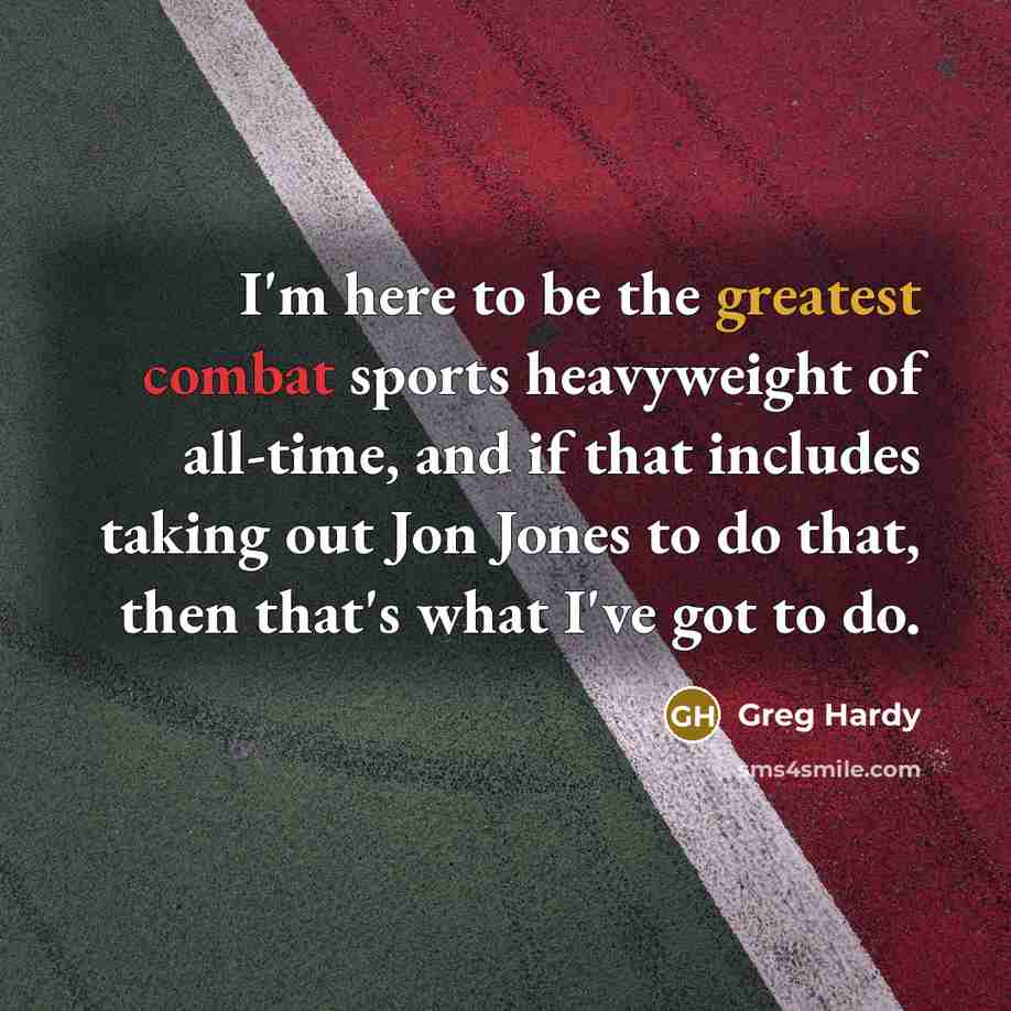 “I'm here to be the greatest combat sports heavyweight of all-time, and if that includes taking out Jon Jones to do that, then that's what I've got to do.” quote by Greg Hardy