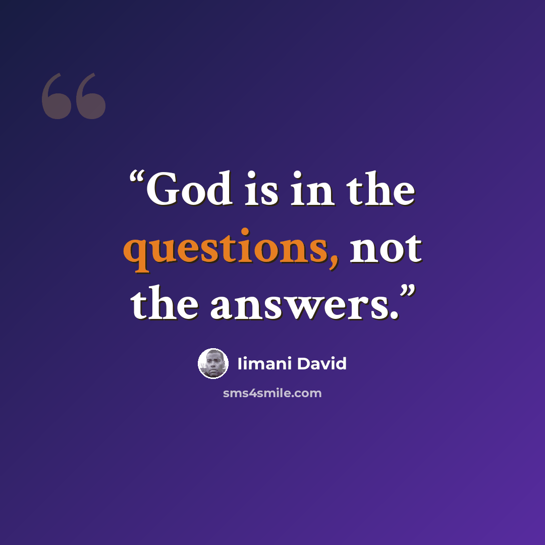 “God is in the questions, not the answers.” quote by Iimani David