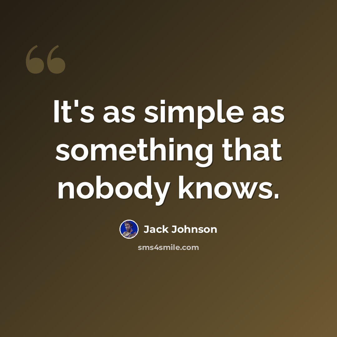“It's as simple as something that nobody knows.” quote by Jack Johnson