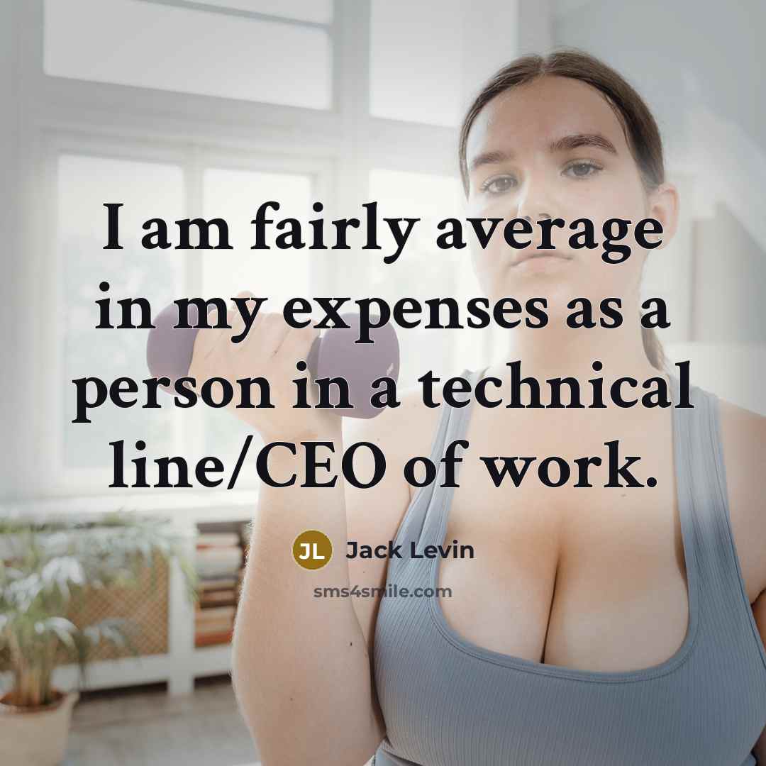 “I am fairly average in my expenses as a person in a technical line/CEO of work.” quote by Jack Levin