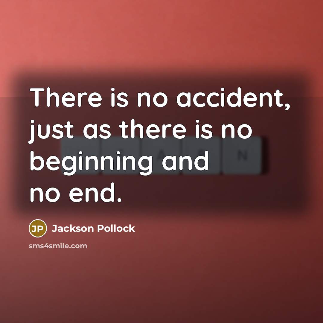 “There is no accident, just as there is no beginning and no end.” quote by Jackson Pollock