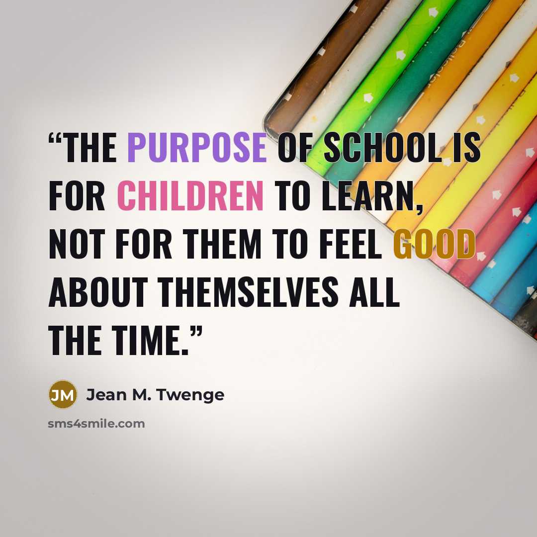 “The purpose of school is for children to learn, not for them to feel good about themselves all the time.” quote by Jean M. Twenge