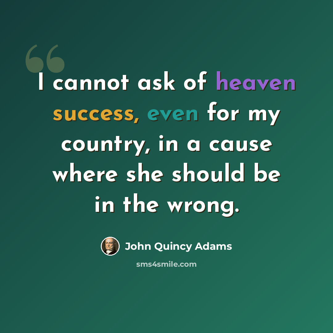 “I cannot ask of heaven success, even for my country, in a cause where she should be in the wrong.” quote by John Quincy Adams
