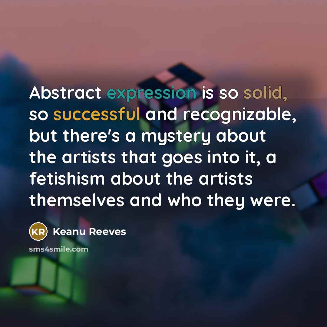 “Abstract expression is so solid, so successful and recognizable, but there's a mystery about the artists that goes into it, a fetishism about the artists themselves and who they were.” quote by Keanu Reeves
