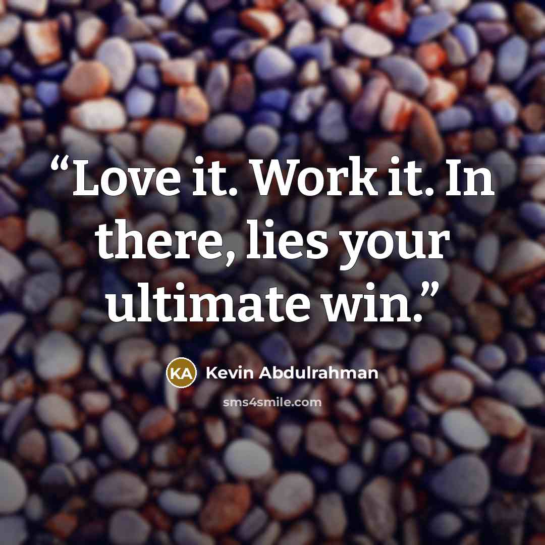 “Love it. Work it. In there, lies your ultimate win.” quote by Kevin Abdulrahman
