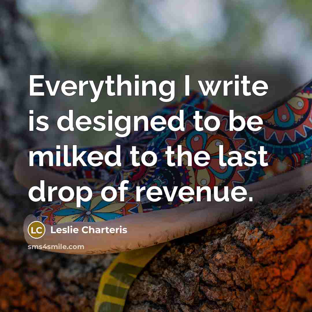 “Everything I write is designed to be milked to the last drop of revenue.” quote by Leslie Charteris