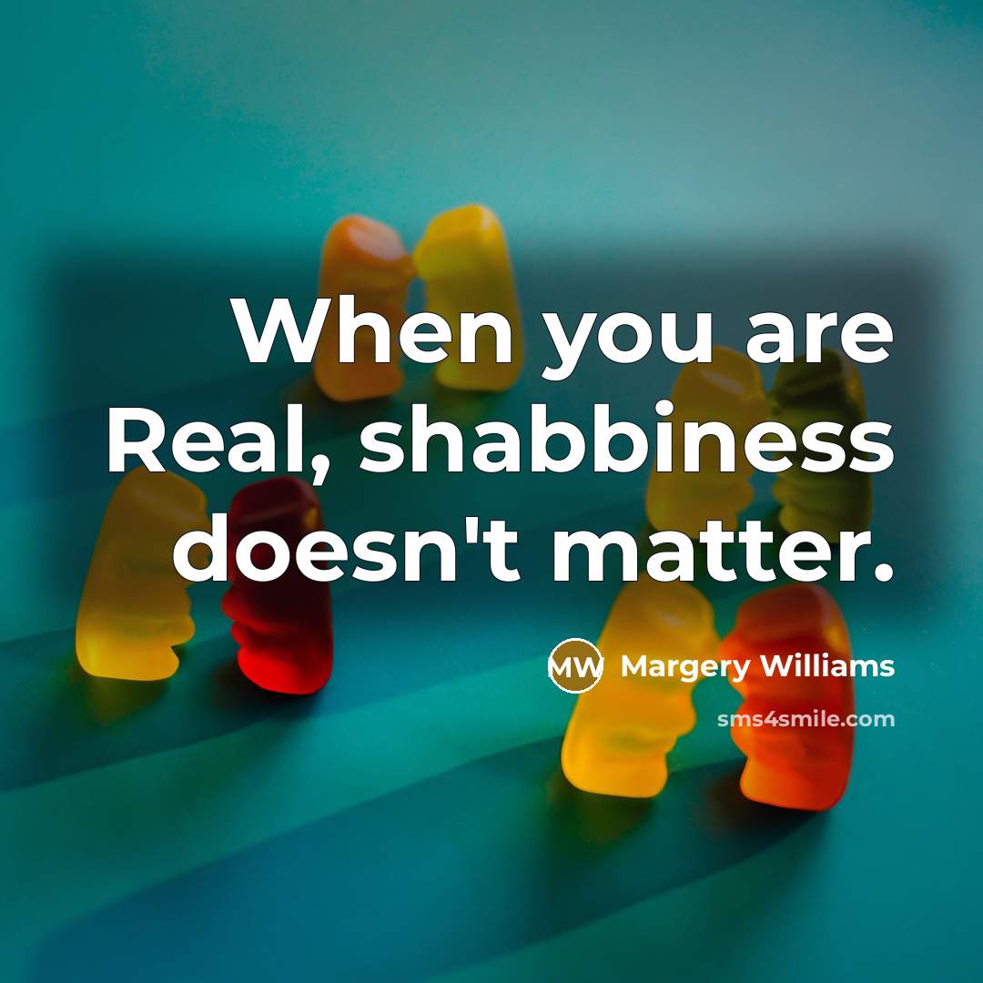 “When you are Real, shabbiness doesn't matter.” quote by Margery Williams