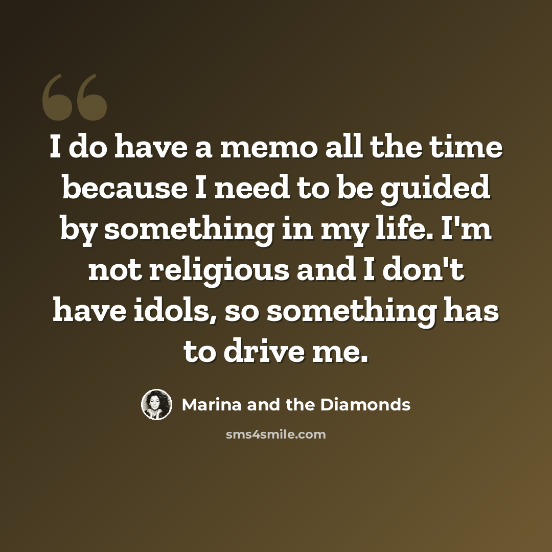 “I do have a memo all the time because I need to be guided by something in my life. I'm not religious and I don't have idols, so something has to drive me.” quote by Marina and the Diamonds