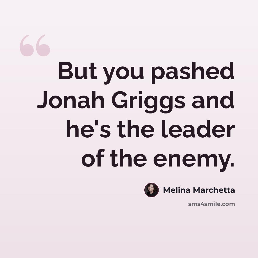 “But you pashed Jonah Griggs and he's the leader of the enemy.” quote by Melina Marchetta