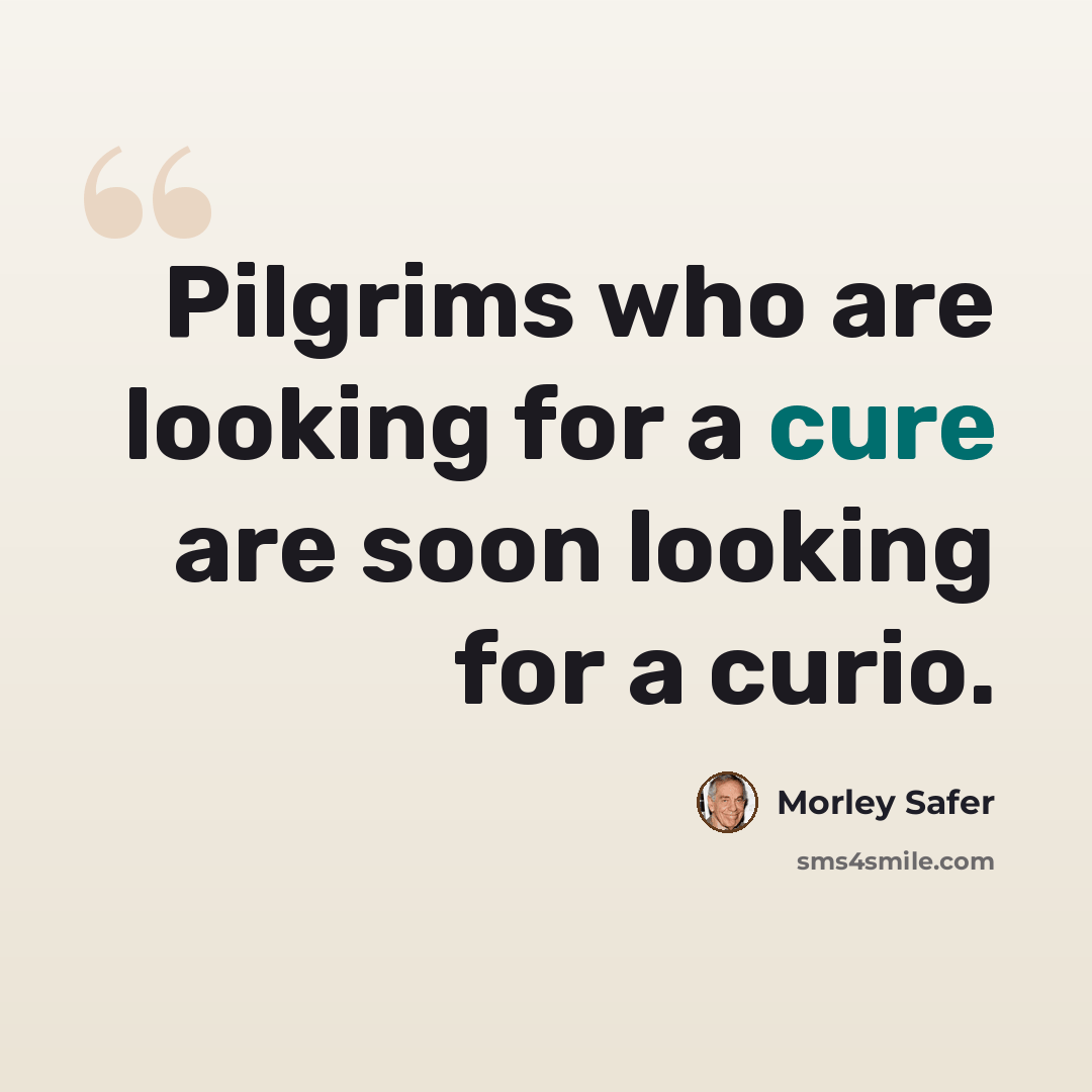 “Pilgrims who are looking for a cure are soon looking for a curio.” quote by Morley Safer