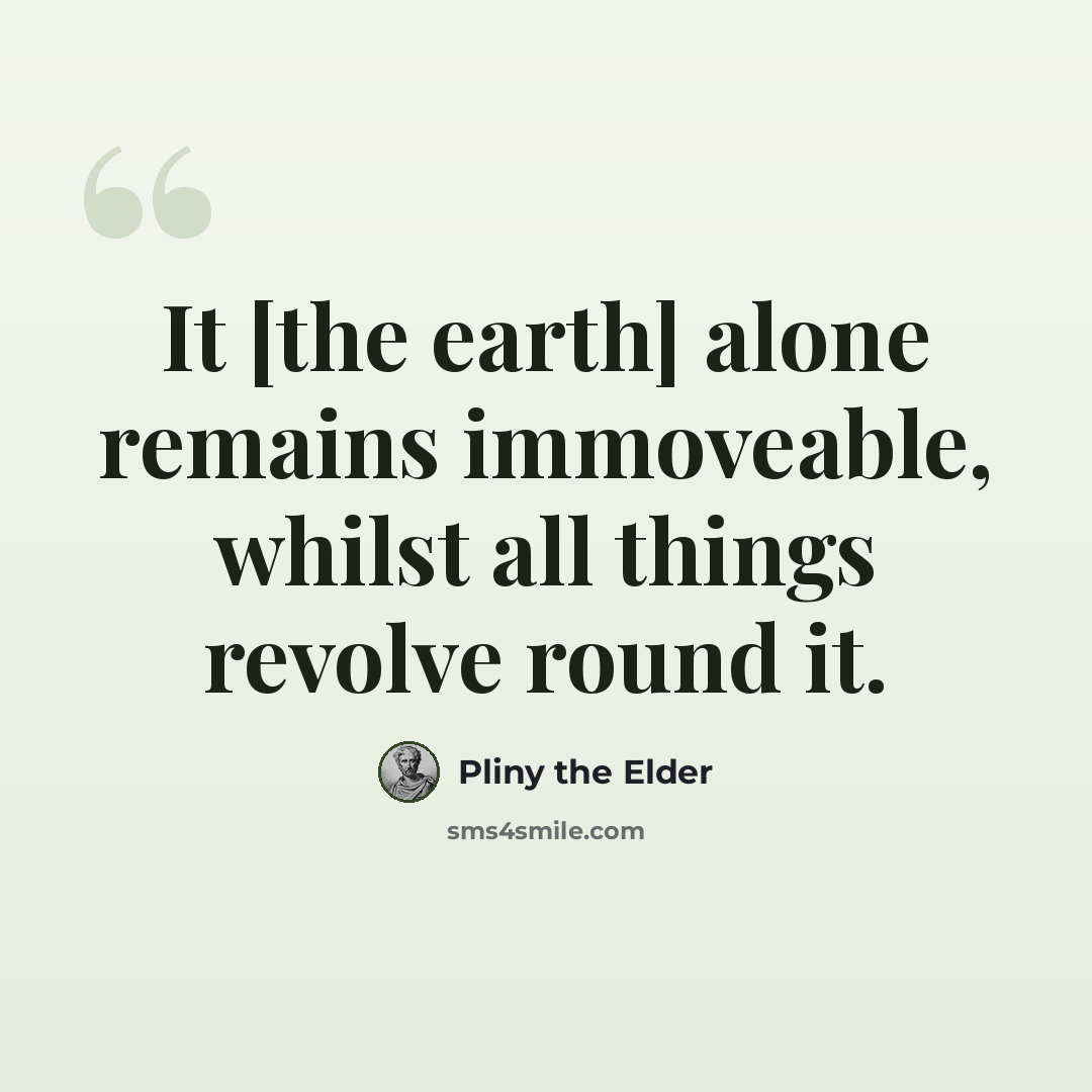 “It [the earth] alone remains immoveable, whilst all things revolve round it.” quote by Pliny the Elder
