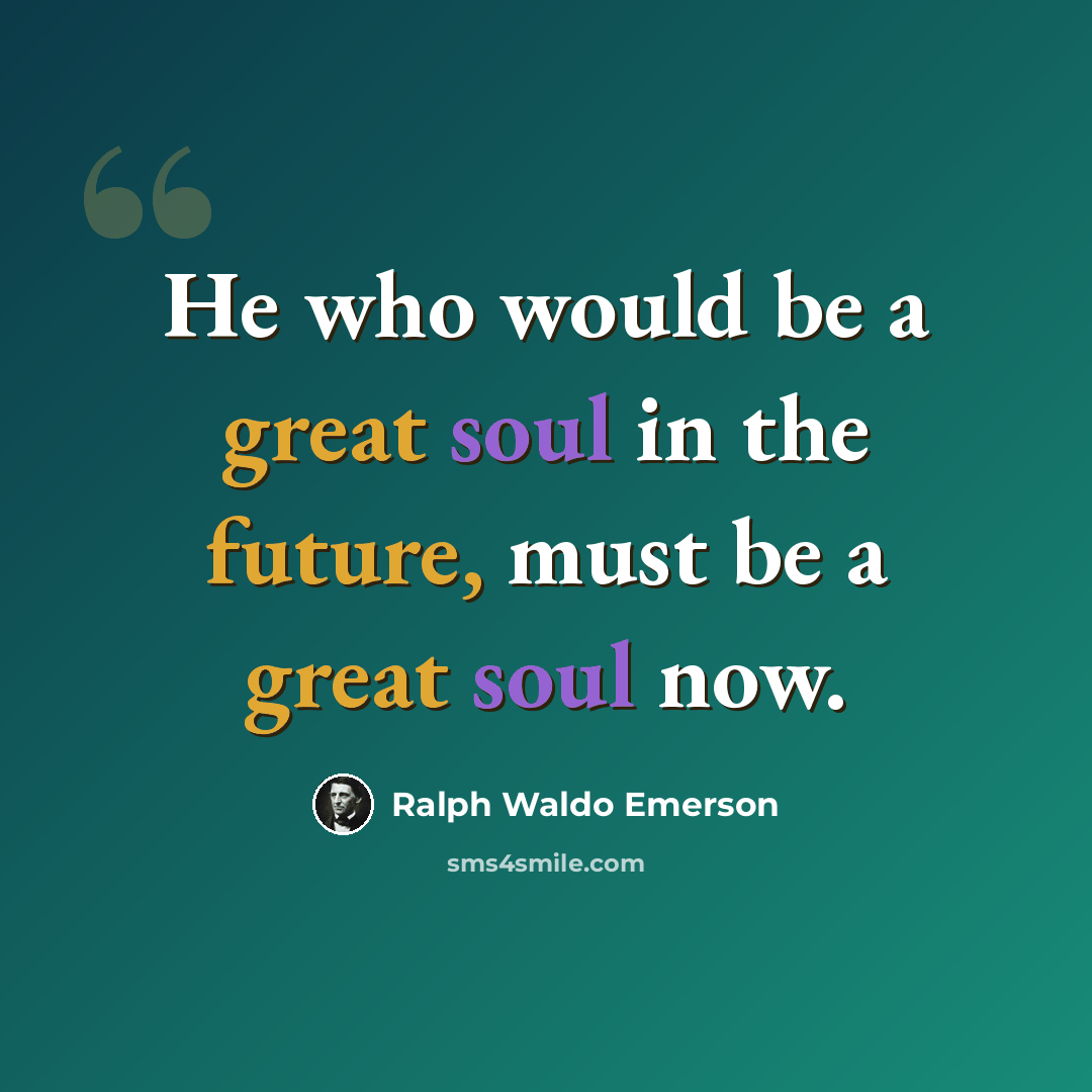 “He who would be a great soul in the future, must be a great soul now.” quote by Ralph Waldo Emerson