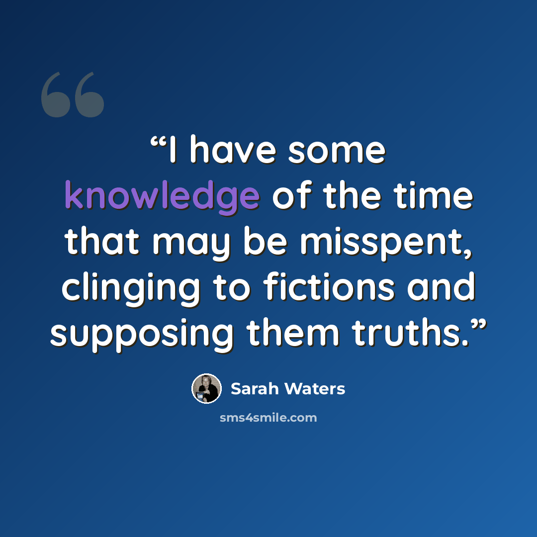 “I have some knowledge of the time that may be misspent, clinging to fictions and supposing them truths.” quote by Sarah Waters