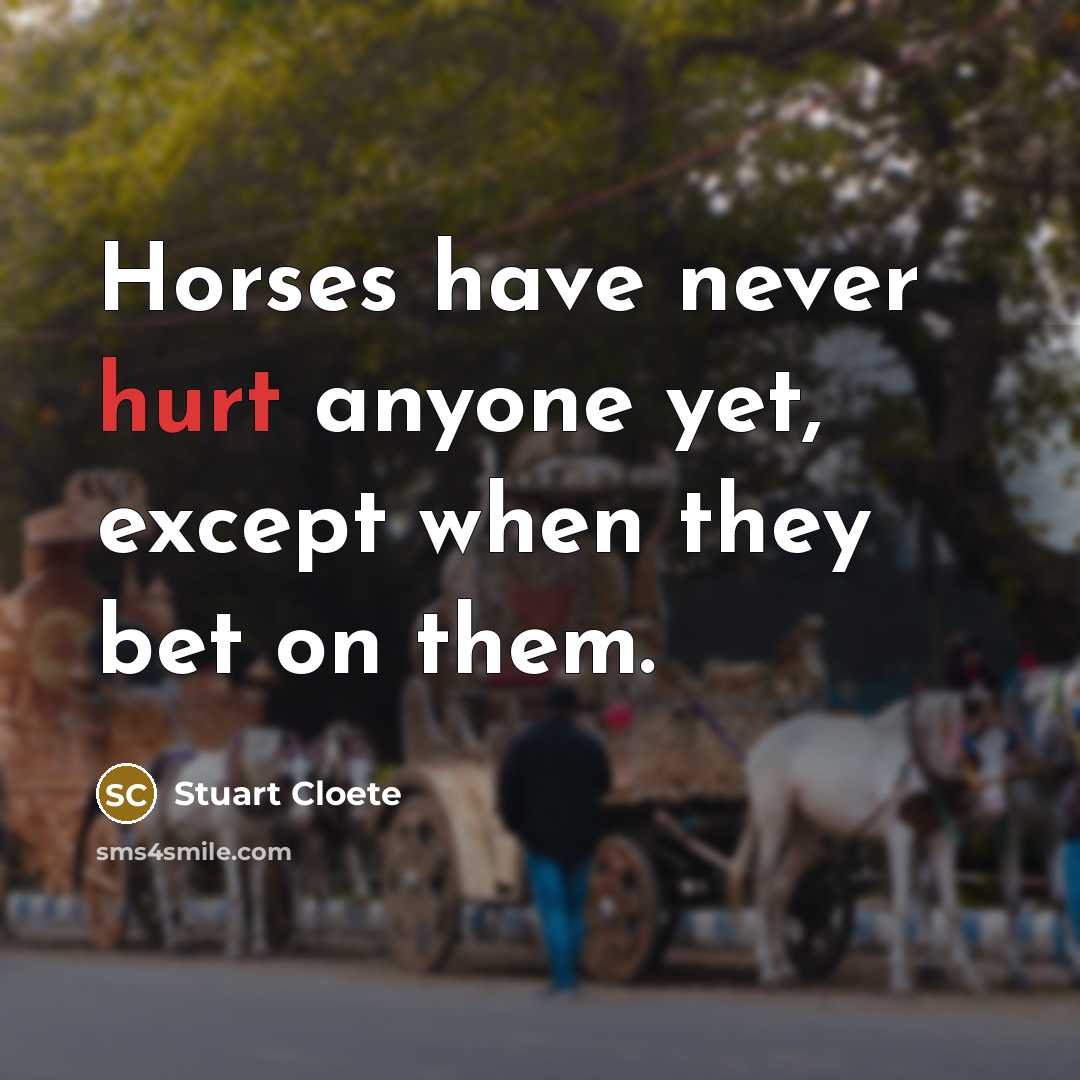 “Horses have never hurt anyone yet, except when they bet on them.” quote by Stuart Cloete
