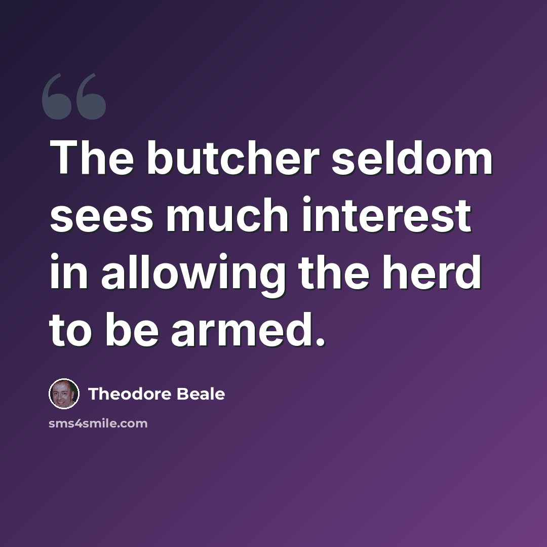 “The butcher seldom sees much interest in allowing the herd to be armed.” quote by Theodore Beale