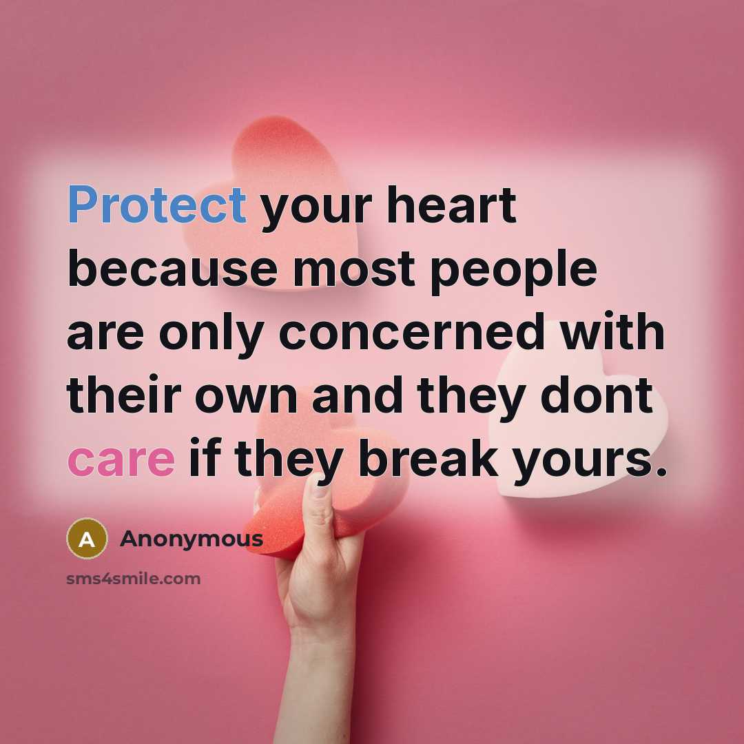 “Protect your heart because most people are only concerned with their own and they dont care if they break yours.” quote by Anonymous