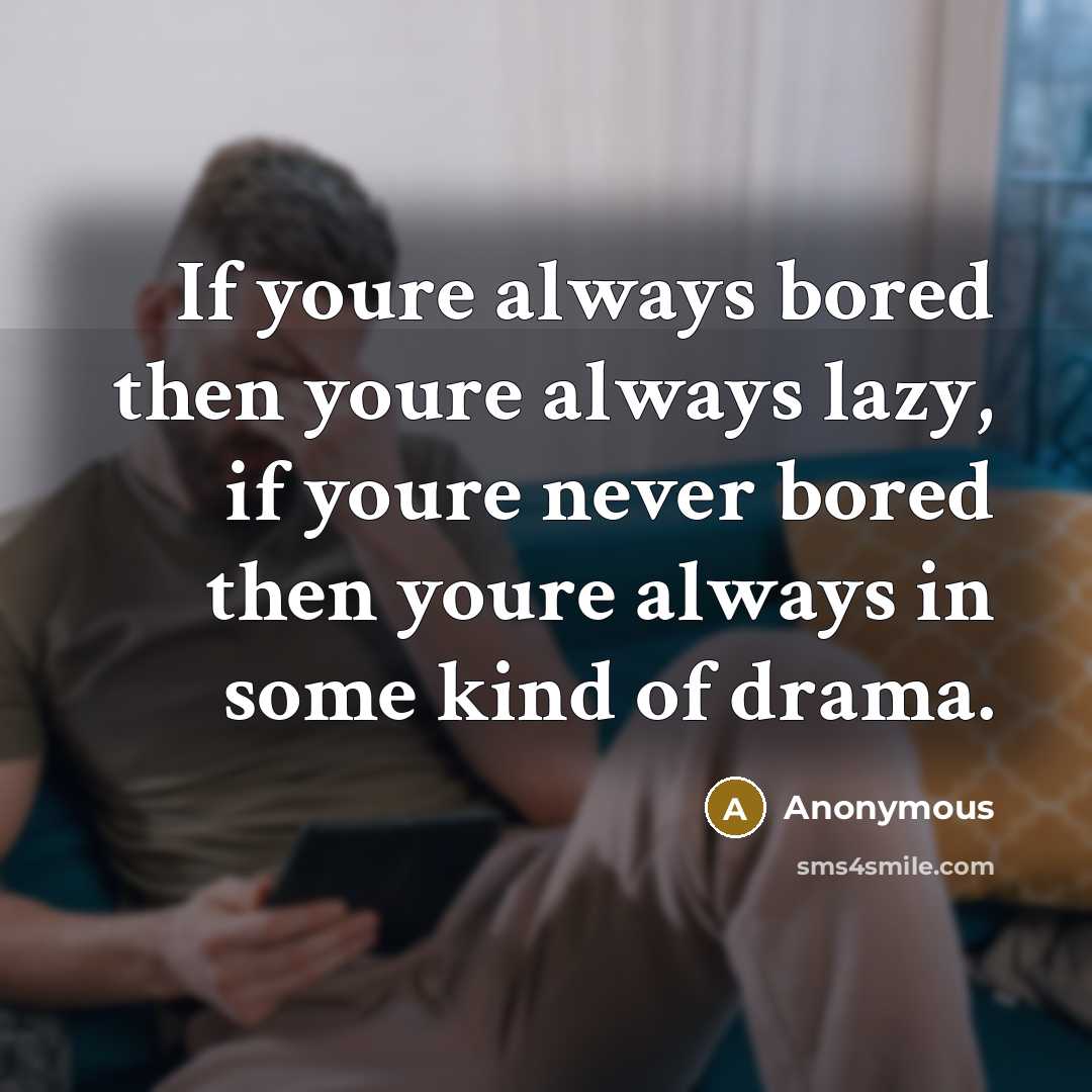 “If youre always bored then youre always lazy, if youre never bored then youre always in some kind of drama.” quote by Anonymous