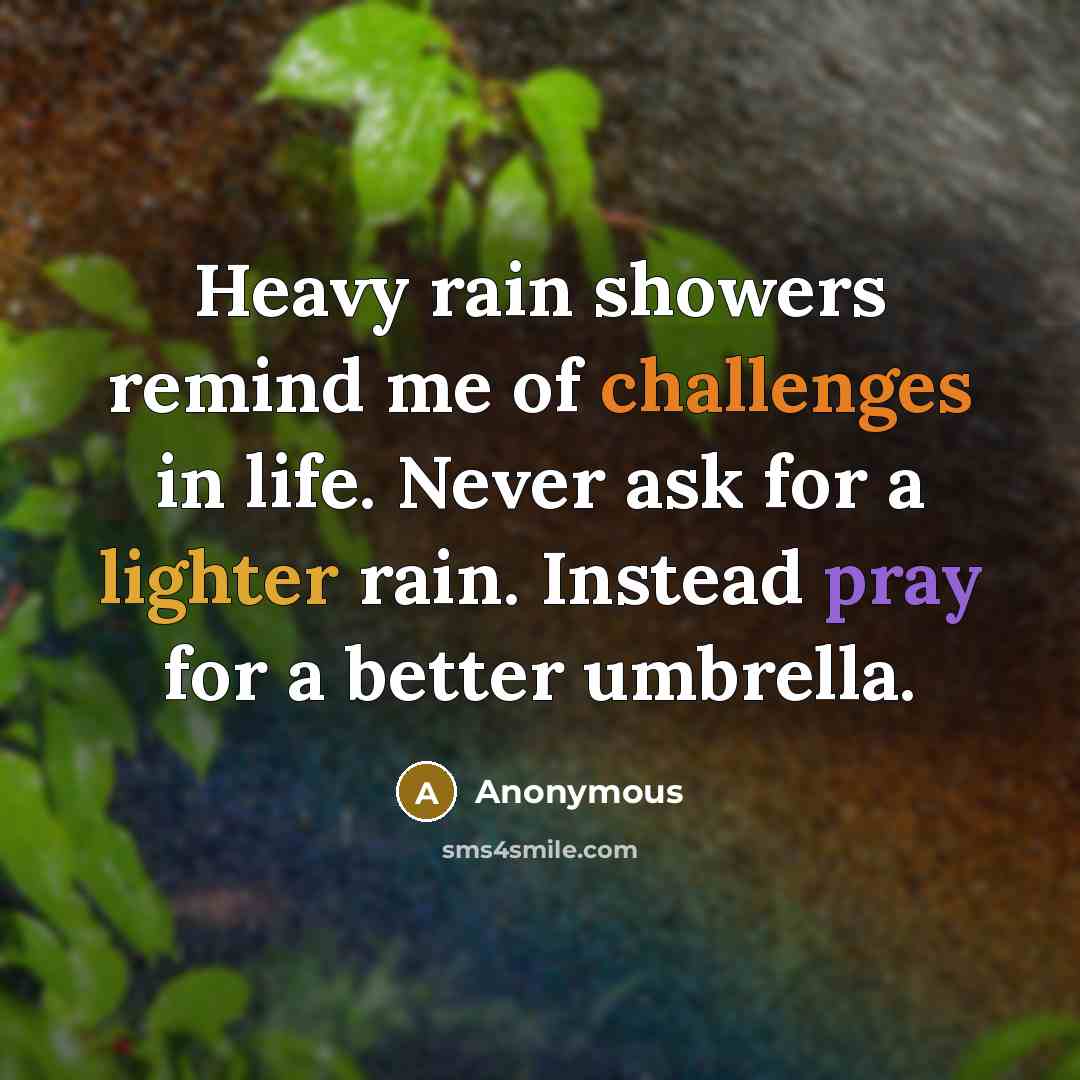“Heavy rain showers remind me of challenges in life. Never ask for a lighter rain. Instead pray for a better umbrella.” quote by Anonymous