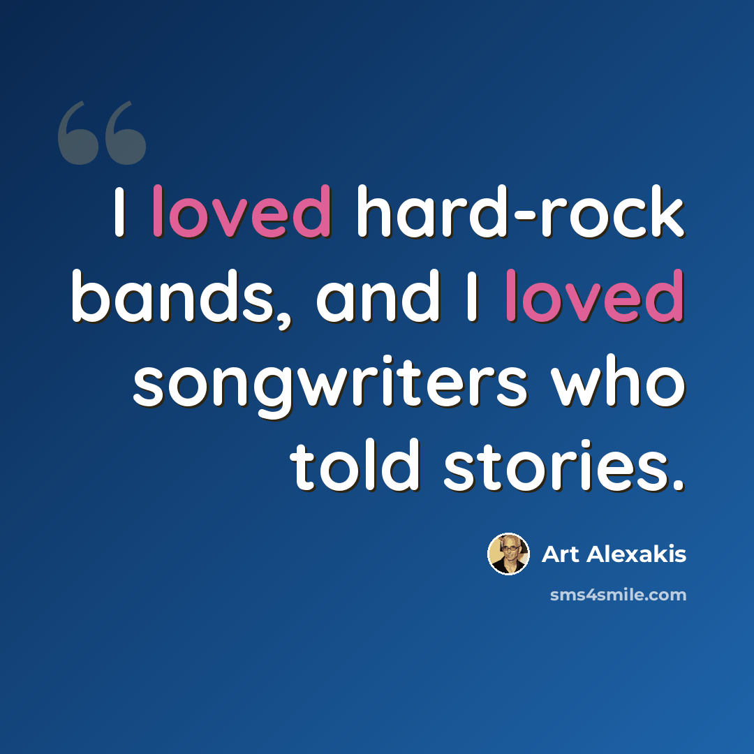 “I loved hard-rock bands, and I loved songwriters who told stories.” quote by Art Alexakis